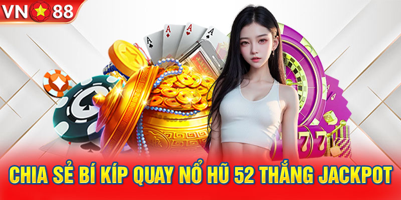 Chia sẻ bí kíp quay nổ hũ 52 thắng jackpot khủng