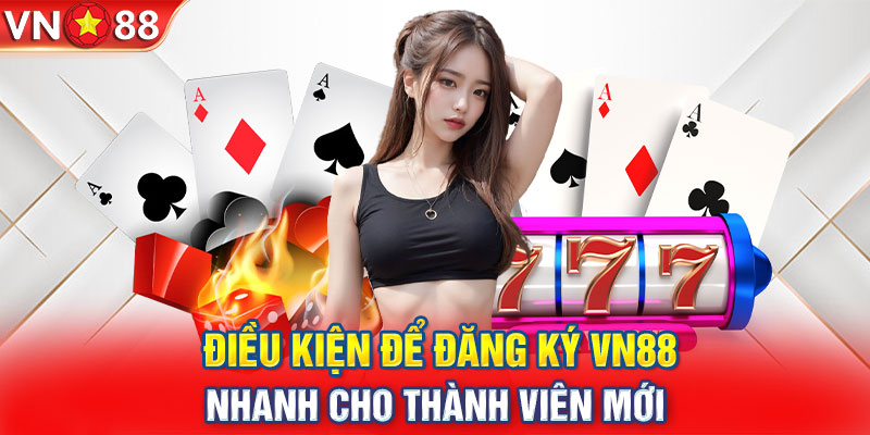 Điều kiện để đăng ký VN88 nhanh cho thành viên mới