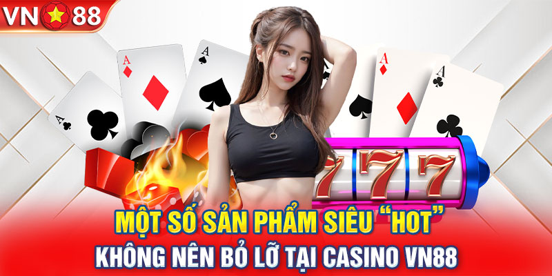 Một số sản phẩm siêu “hot” không nên bỏ lỡ tại casino VN88