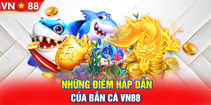 Những điểm hấp dẫn của bắn cá VN88