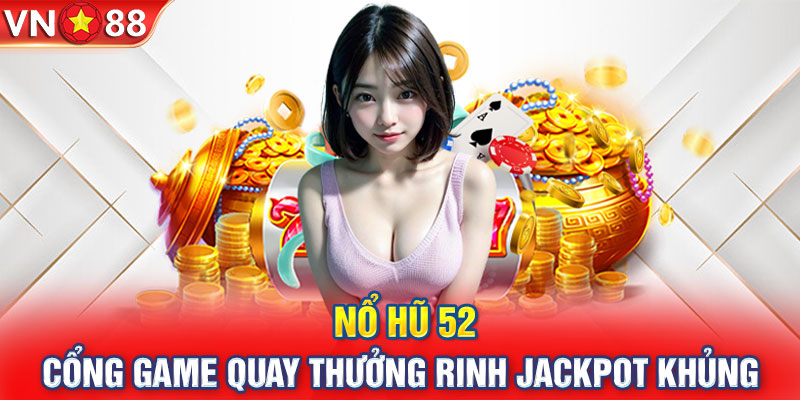 Nổ Hũ 52 - Cổng Game Quay Thưởng Rinh Jackpot Khủng