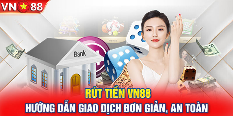 Rút Tiền VN88 - Hướng Dẫn Giao Dịch Đơn Giản, An Toàn