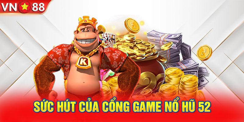 Sức hút của cổng game quay thưởng nổ hũ 52