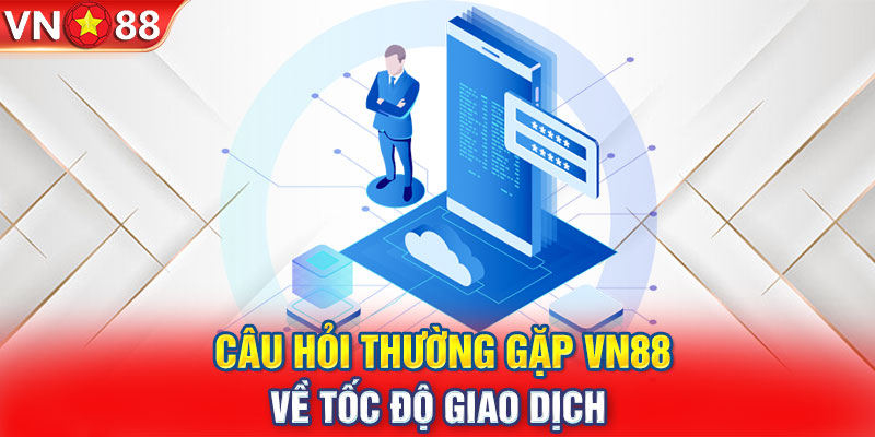 Câu hỏi thường gặp VN88 về tốc độ giao dịch